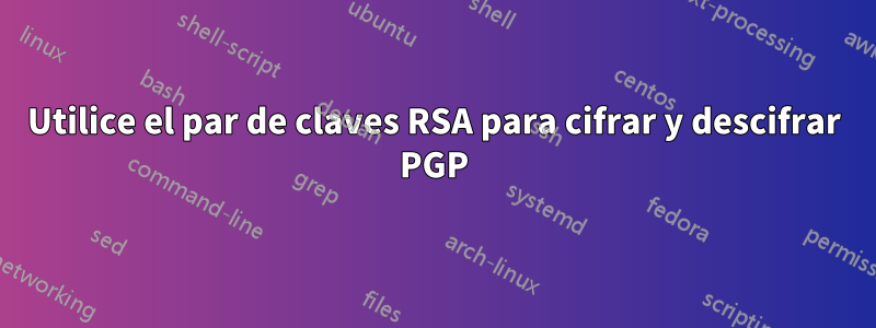 Utilice el par de claves RSA para cifrar y descifrar PGP