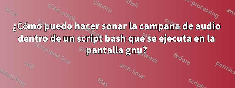 ¿Cómo puedo hacer sonar la campana de audio dentro de un script bash que se ejecuta en la pantalla gnu?