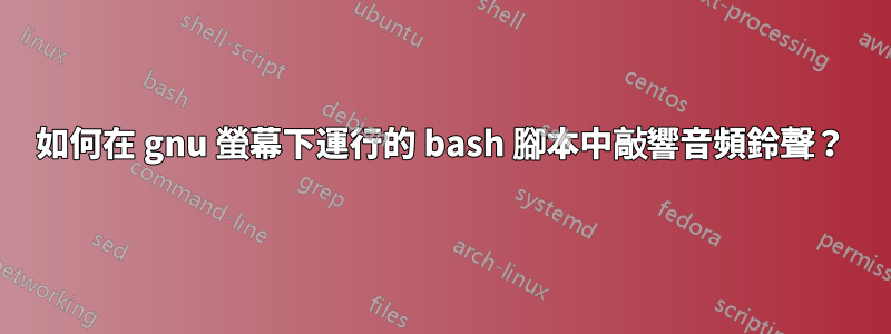 如何在 gnu 螢幕下運行的 bash 腳本中敲響音頻鈴聲？