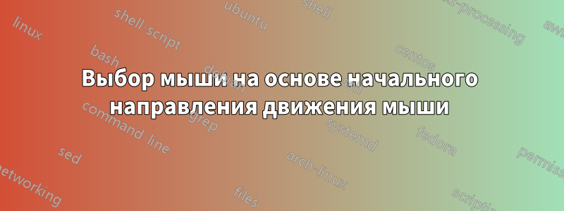 Выбор мыши на основе начального направления движения мыши