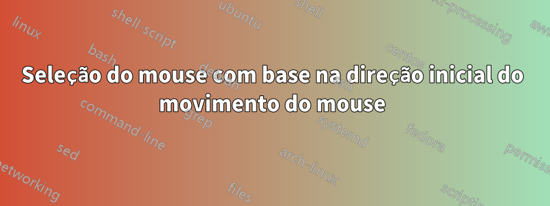 Seleção do mouse com base na direção inicial do movimento do mouse