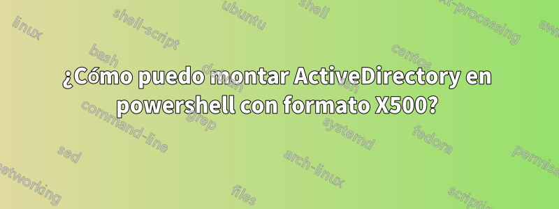 ¿Cómo puedo montar ActiveDirectory en powershell con formato X500?