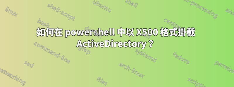 如何在 powershell 中以 X500 格式掛載 ActiveDirectory？