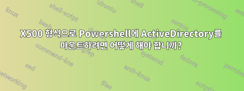 X500 형식으로 Powershell에 ActiveDirectory를 마운트하려면 어떻게 해야 합니까?