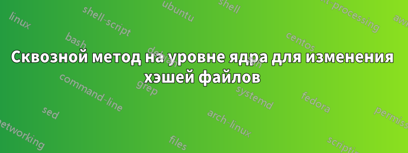 Сквозной метод на уровне ядра для изменения хэшей файлов