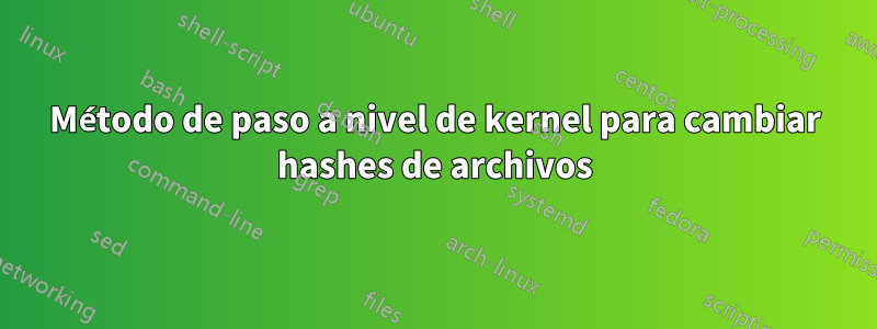 Método de paso a nivel de kernel para cambiar hashes de archivos