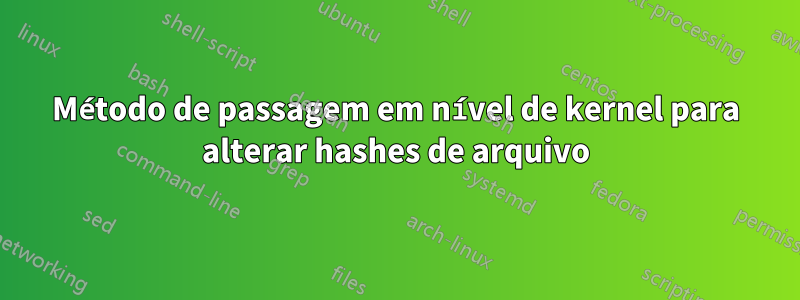 Método de passagem em nível de kernel para alterar hashes de arquivo