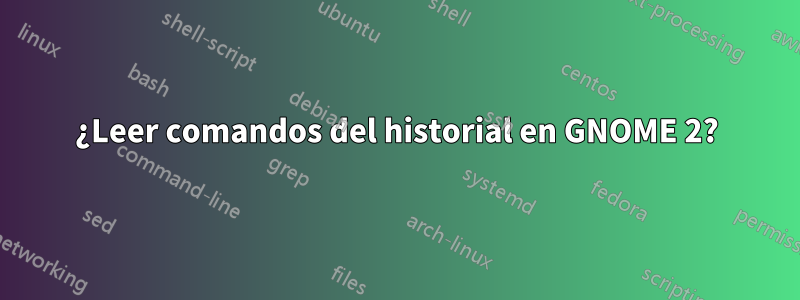 ¿Leer comandos del historial en GNOME 2?