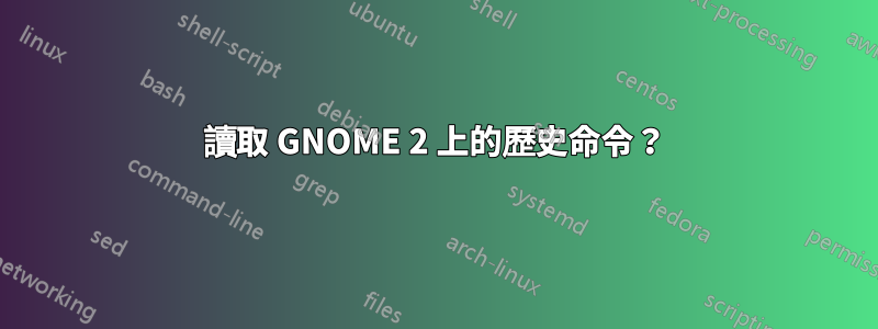 讀取 GNOME 2 上的歷史命令？