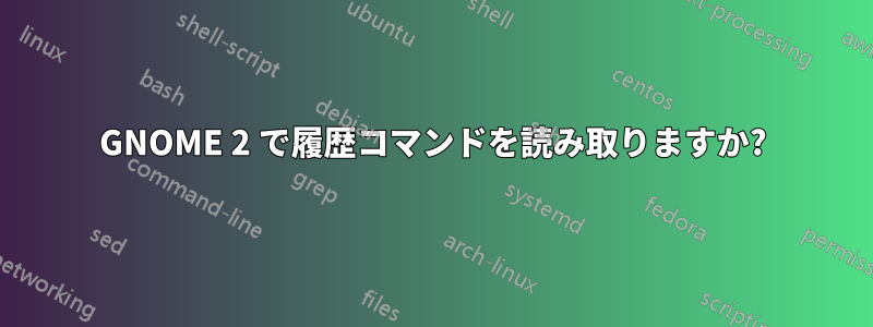 GNOME 2 で履歴コマンドを読み取りますか?