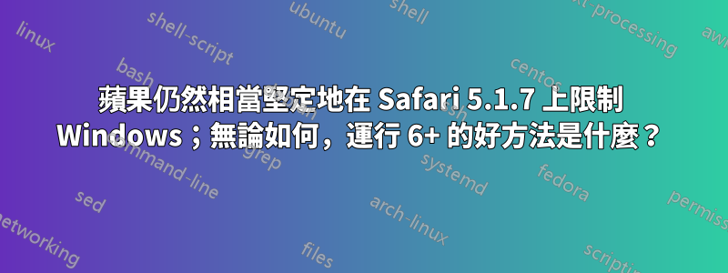 蘋果仍然相當堅定地在 Safari 5.1.7 上限制 Windows；無論如何，運行 6+ 的好方法是什麼？