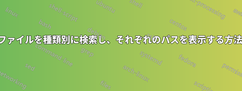 ファイルを種類別に検索し、それぞれのパスを表示する方法