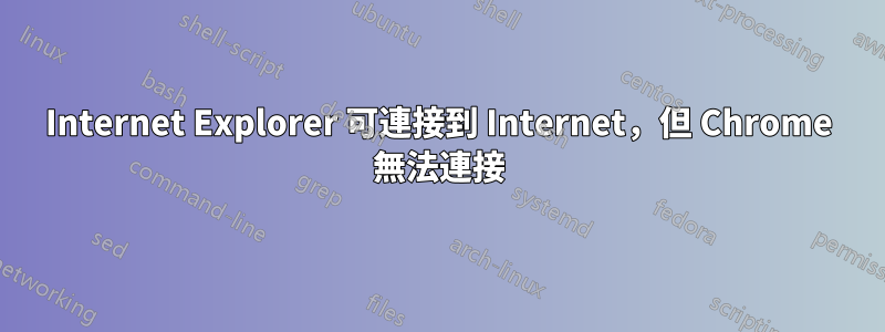 Internet Explorer 可連接到 Internet，但 Chrome 無法連接