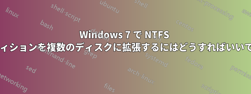 Windows 7 で NTFS パーティションを複数のディスクに拡張するにはどうすればいいですか?