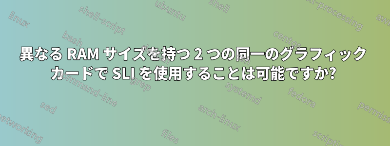 異なる RAM サイズを持つ 2 つの同一のグラフィック カードで SLI を使用することは可能ですか?