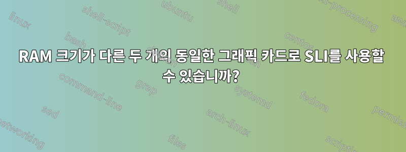 RAM 크기가 다른 두 개의 동일한 그래픽 카드로 SLI를 사용할 수 있습니까?