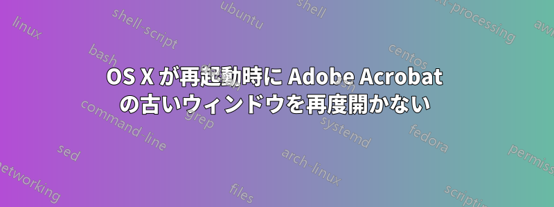 OS X が再起動時に Adob​​e Acrobat の古いウィンドウを再度開かない