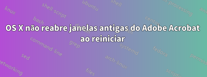 OS X não reabre janelas antigas do Adobe Acrobat ao reiniciar