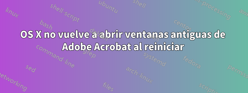 OS X no vuelve a abrir ventanas antiguas de Adobe Acrobat al reiniciar