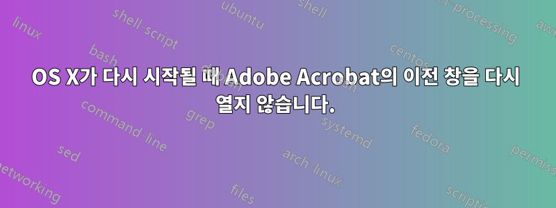 OS X가 다시 시작될 때 Adobe Acrobat의 이전 창을 다시 열지 않습니다.