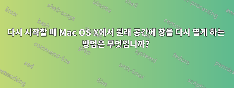 다시 시작할 때 Mac OS X에서 원래 공간에 창을 다시 열게 하는 방법은 무엇입니까?