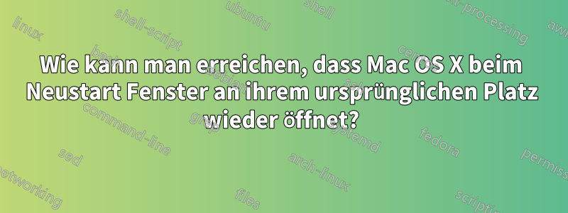 Wie kann man erreichen, dass Mac OS X beim Neustart Fenster an ihrem ursprünglichen Platz wieder öffnet?