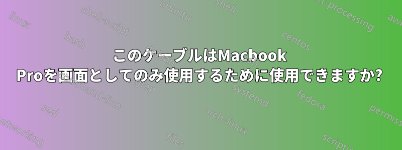 このケーブルはMacbook Proを画面としてのみ使用するために使用できますか?