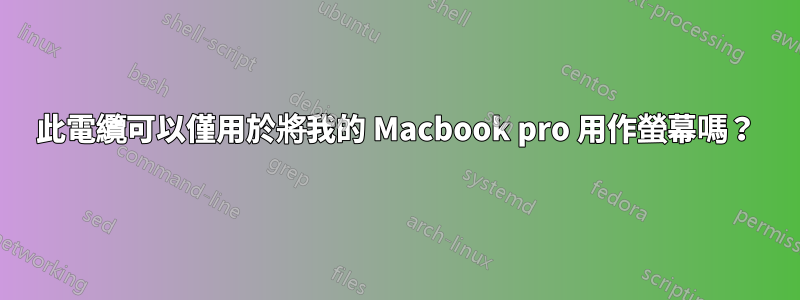 此電纜可以僅用於將我的 Macbook pro 用作螢幕嗎？