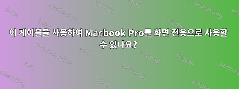 이 케이블을 사용하여 Macbook Pro를 화면 전용으로 사용할 수 있나요?