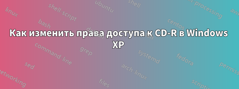 Как изменить права доступа к CD-R в Windows XP