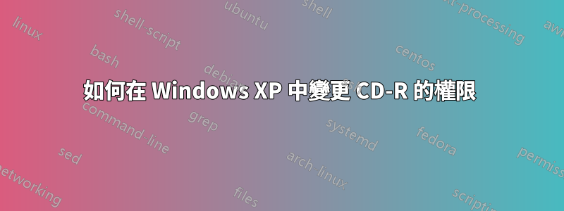 如何在 Windows XP 中變更 CD-R 的權限