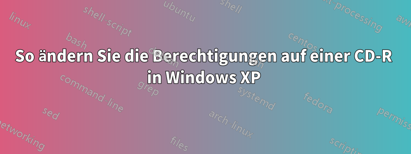 So ändern Sie die Berechtigungen auf einer CD-R in Windows XP