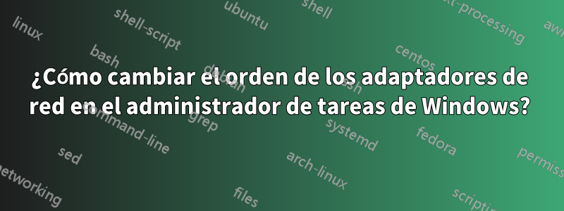 ¿Cómo cambiar el orden de los adaptadores de red en el administrador de tareas de Windows?