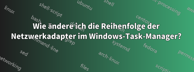 Wie ändere ich die Reihenfolge der Netzwerkadapter im Windows-Task-Manager?