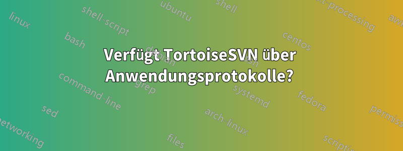 Verfügt TortoiseSVN über Anwendungsprotokolle?