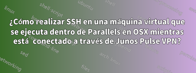 ¿Cómo realizar SSH en una máquina virtual que se ejecuta dentro de Parallels en OSX mientras está conectado a través de Junos Pulse VPN?