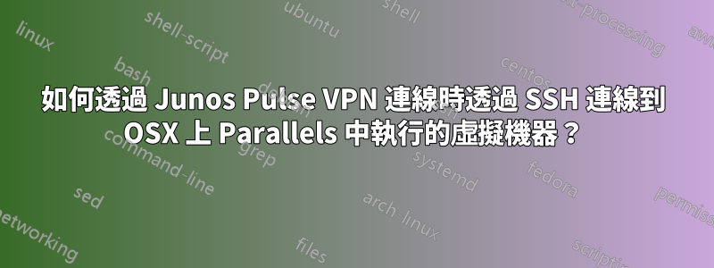 如何透過 Junos Pulse VPN 連線時透過 SSH 連線到 OSX 上 Parallels 中執行的虛擬機器？