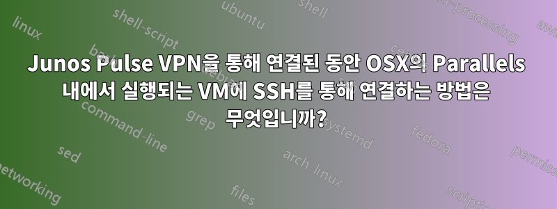 Junos Pulse VPN을 통해 연결된 동안 OSX의 Parallels 내에서 실행되는 VM에 SSH를 통해 연결하는 방법은 무엇입니까?