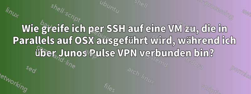 Wie greife ich per SSH auf eine VM zu, die in Parallels auf OSX ausgeführt wird, während ich über Junos Pulse VPN verbunden bin?