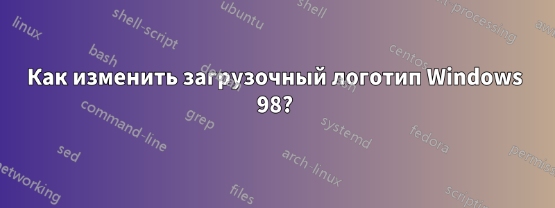 Как изменить загрузочный логотип Windows 98?