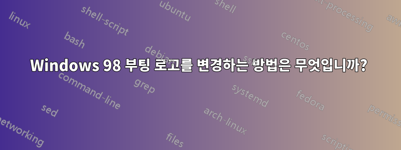 Windows 98 부팅 로고를 변경하는 방법은 무엇입니까?