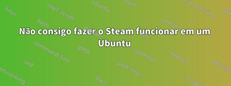 Não consigo fazer o Steam funcionar em um Ubuntu