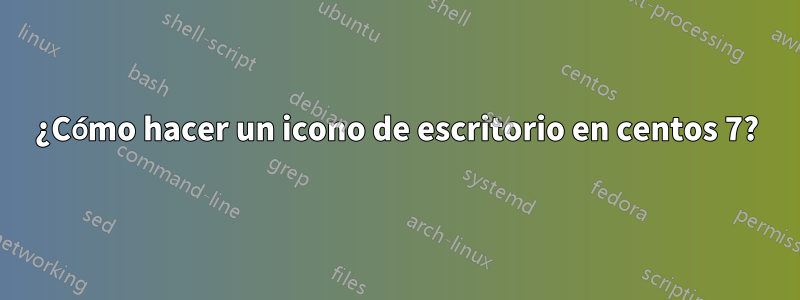 ¿Cómo hacer un icono de escritorio en centos 7?