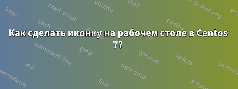 Как сделать иконку на рабочем столе в Centos 7?