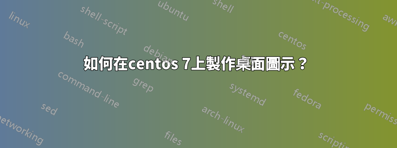 如何在centos 7上製作桌面圖示？