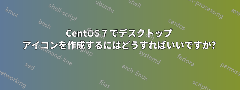 CentOS 7 でデスクトップ アイコンを作成するにはどうすればいいですか?