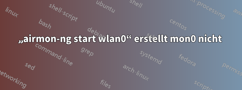 „airmon-ng start wlan0“ erstellt mon0 nicht