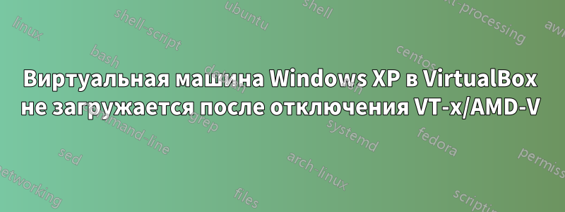 Виртуальная машина Windows XP в VirtualBox не загружается после отключения VT-x/AMD-V