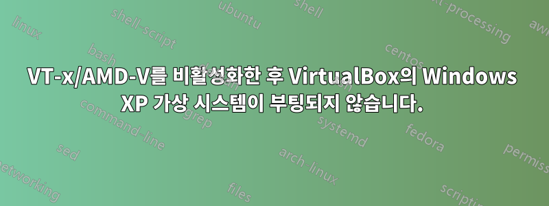 VT-x/AMD-V를 비활성화한 후 VirtualBox의 Windows XP 가상 시스템이 부팅되지 않습니다.