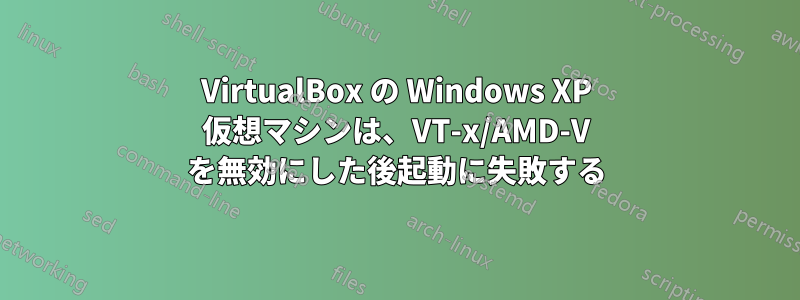 VirtualBox の Windows XP 仮想マシンは、VT-x/AMD-V を無効にした後起動に失敗する